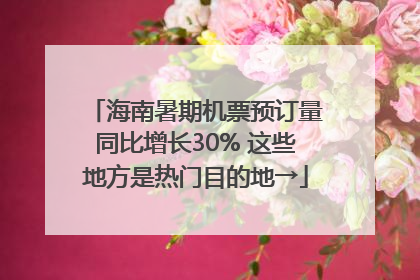 海南暑期机票预订量同比增长30% 这些地方是热门目的地→