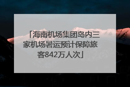 海南机场集团岛内三家机场暑运预计保障旅客842万人次