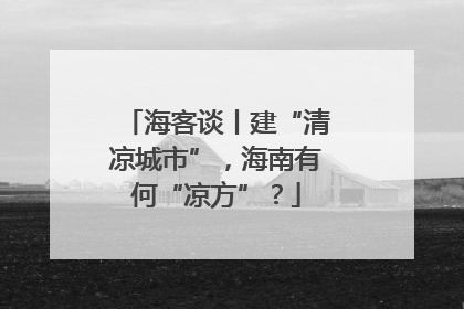 海客谈丨建“清凉城市”，海南有何“凉方”？