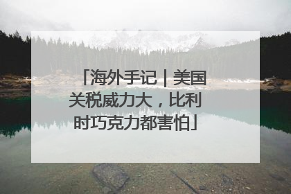 海外手记｜美国关税威力大，比利时巧克力都害怕