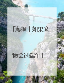 海报丨如果文物会过端午