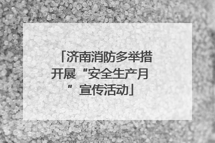 济南消防多举措开展“安全生产月”宣传活动