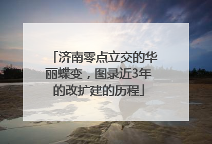 济南零点立交的华丽蝶变，图录近3年的改扩建的历程