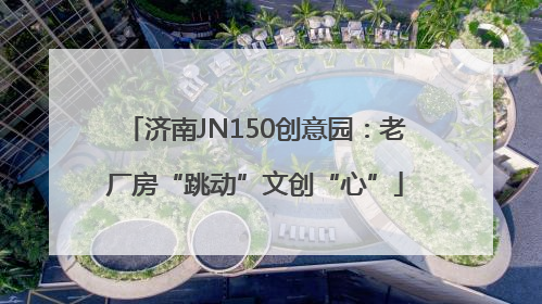 济南JN150创意园：老厂房“跳动”文创“心”