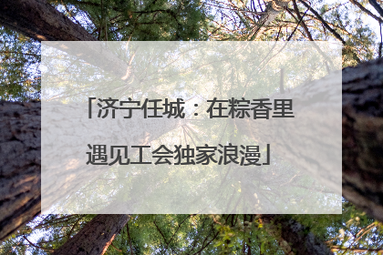 济宁任城：在粽香里遇见工会独家浪漫