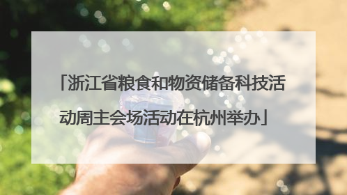 浙江省粮食和物资储备科技活动周主会场活动在杭州举办