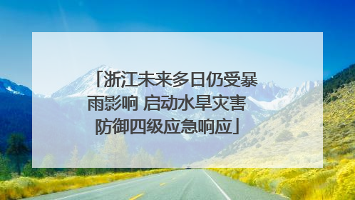 浙江未来多日仍受暴雨影响 启动水旱灾害防御四级应急响应