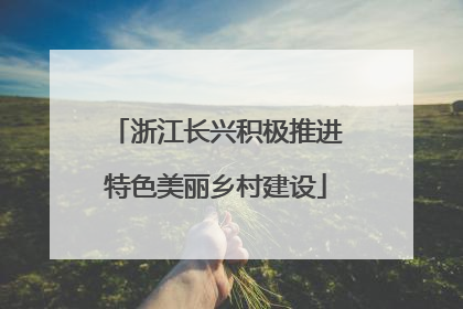 浙江长兴积极推进特色美丽乡村建设