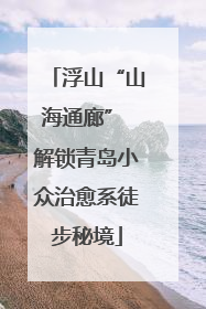 浮山“山海通廊” 解锁青岛小众治愈系徒步秘境