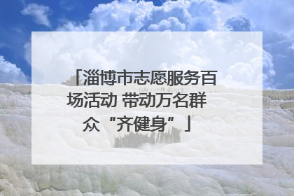 淄博市志愿服务百场活动 带动万名群众“齐健身”