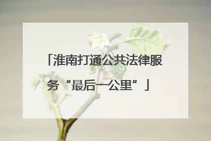 淮南打通公共法律服务“最后一公里”