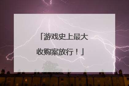 游戏史上最大收购案放行！