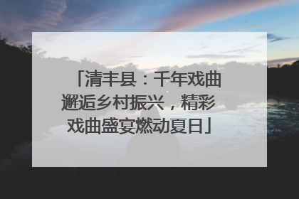 清丰县：千年戏曲邂逅乡村振兴，精彩戏曲盛宴燃动夏日