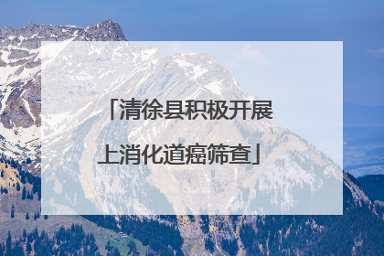 清徐县积极开展上消化道癌筛查