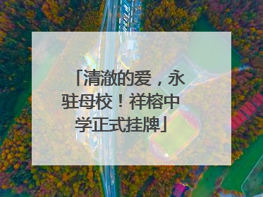 清澈的爱，永驻母校！祥榕中学正式挂牌