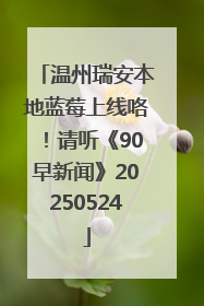 温州瑞安本地蓝莓上线咯！请听《90早新闻》20250524