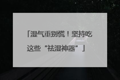 湿气重别慌！坚持吃这些“祛湿神器”