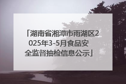 湖南省湘潭市雨湖区2025年3-5月食品安全监督抽检信息公示