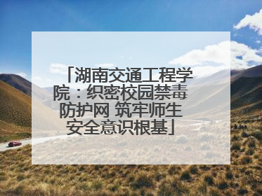 湖南交通工程学院：织密校园禁毒防护网 筑牢师生安全意识根基