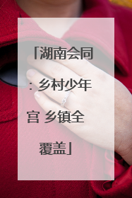 湖南会同：乡村少年宫 乡镇全覆盖