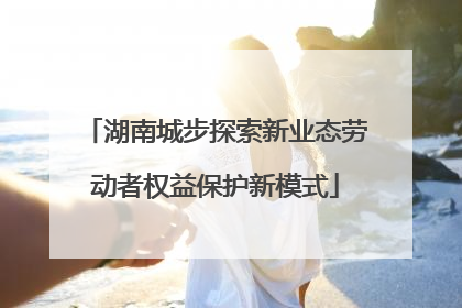 湖南城步探索新业态劳动者权益保护新模式
