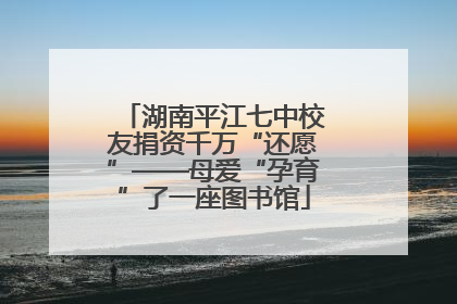 湖南平江七中校友捐资千万“还愿”——母爱“孕育”了一座图书馆