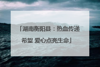 湖南衡阳县：热血传递希望 爱心点亮生命