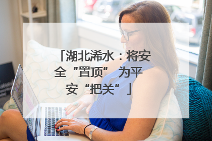 湖北浠水：将安全“置顶” 为平安“把关”