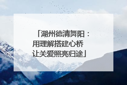 湖州德清舞阳：用理解搭建心桥 让关爱照亮归途