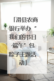 滑县农商银行举办“我们的节日·端午”包粽子主题活动