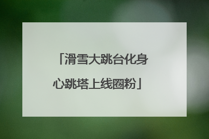 滑雪大跳台化身心跳塔上线圈粉