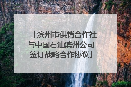 滨州市供销合作社与中国石油滨州公司签订战略合作协议