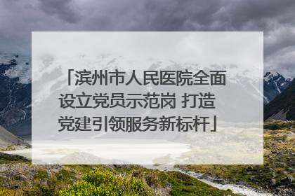 滨州市人民医院全面设立党员示范岗 打造党建引领服务新标杆