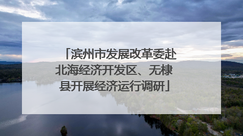 滨州市发展改革委赴北海经济开发区、无棣县开展经济运行调研