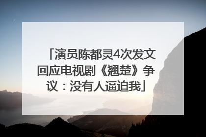 演员陈都灵4次发文回应电视剧《翘楚》争议：没有人逼迫我