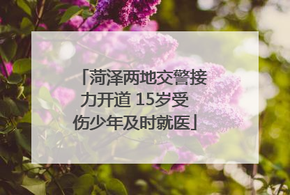 菏泽两地交警接力开道 15岁受伤少年及时就医