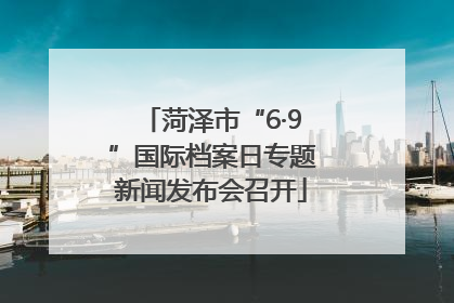 菏泽市“6·9”国际档案日专题新闻发布会召开