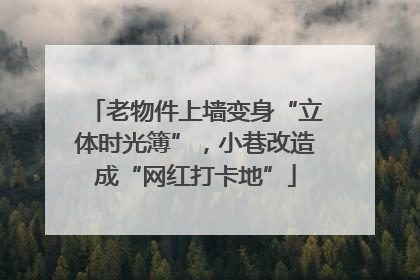 老物件上墙变身“立体时光簿”，小巷改造成“网红打卡地”