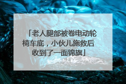 老人腿部被卷电动轮椅车底，小伙儿施救后收到了一面锦旗