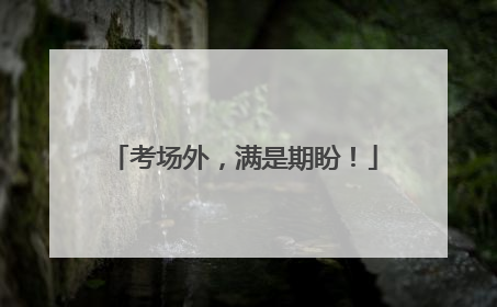 考场外，满是期盼！