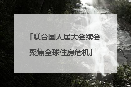 联合国人居大会续会聚焦全球住房危机