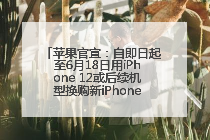 苹果官宣：自即日起至6月18日用iPhone 12或后续机型换购新iPhone，可享额外折抵优惠