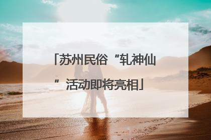 苏州民俗“轧神仙”活动即将亮相