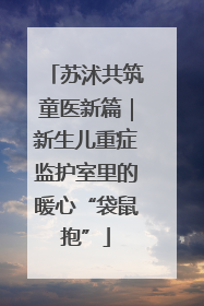 苏沭共筑童医新篇｜新生儿重症监护室里的暖心“袋鼠抱”