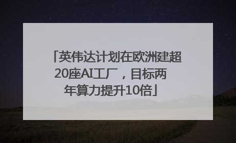 英伟达计划在欧洲建超20座AI工厂，目标两年算力提升10倍