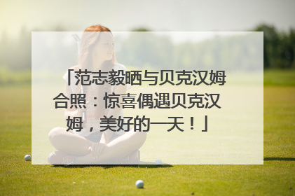 范志毅晒与贝克汉姆合照：惊喜偶遇贝克汉姆，美好的一天！