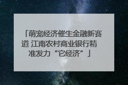 萌宠经济催生金融新赛道 江南农村商业银行精准发力“它经济”