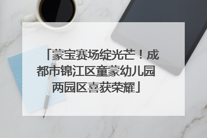 蒙宝赛场绽光芒！成都市锦江区童蒙幼儿园两园区喜获荣耀