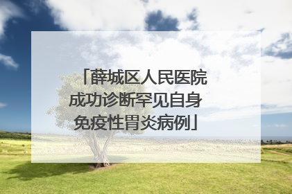 薛城区人民医院成功诊断罕见自身免疫性胃炎病例