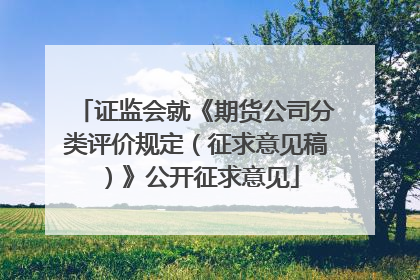 证监会就《期货公司分类评价规定（征求意见稿）》公开征求意见